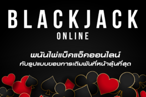 Blackjack พนันไพ่แบ็คแจ็คออนไลน์ กับรูปแบบของการเดิมพันที่หน้าลุ้นที่สุด